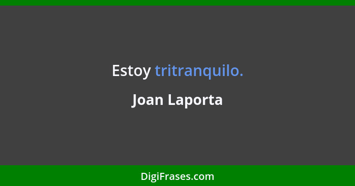 Estoy tritranquilo.... - Joan Laporta