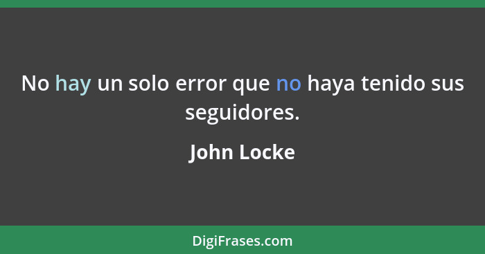 No hay un solo error que no haya tenido sus seguidores.... - John Locke