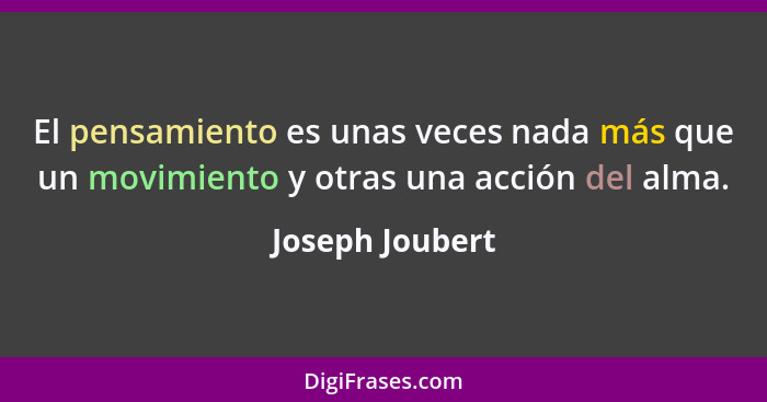 El pensamiento es unas veces nada más que un movimiento y otras una acción del alma.... - Joseph Joubert