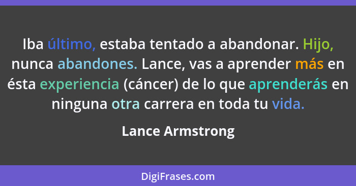 Iba último, estaba tentado a abandonar. Hijo, nunca abandones. Lance, vas a aprender más en ésta experiencia (cáncer) de lo que apre... - Lance Armstrong