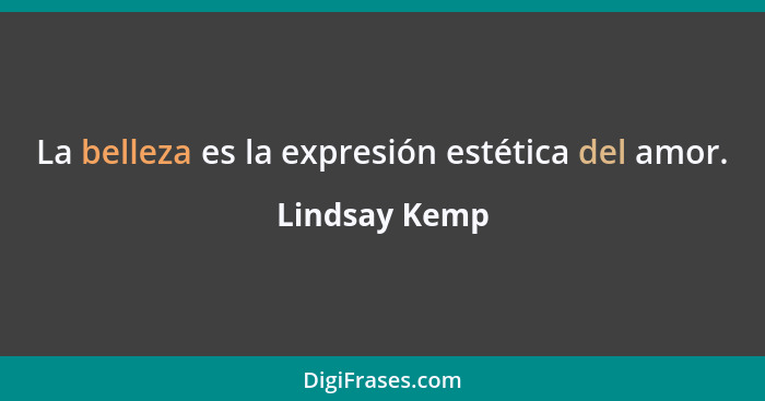 La belleza es la expresión estética del amor.... - Lindsay Kemp