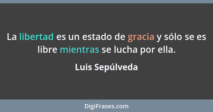 La libertad es un estado de gracia y sólo se es libre mientras se lucha por ella.... - Luis Sepúlveda