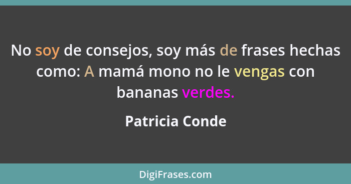 No soy de consejos, soy más de frases hechas como: A mamá mono no le vengas con bananas verdes.... - Patricia Conde