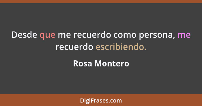 Desde que me recuerdo como persona, me recuerdo escribiendo.... - Rosa Montero