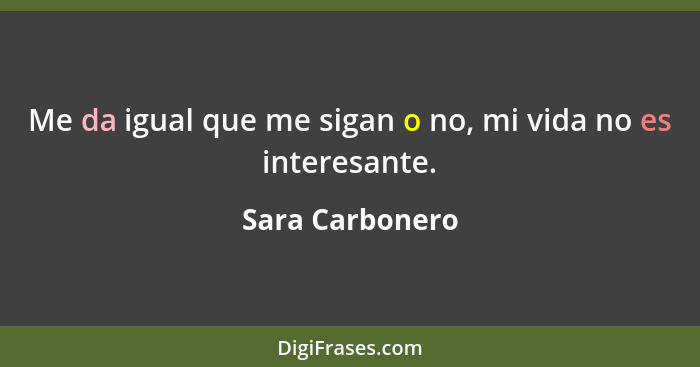 Me da igual que me sigan o no, mi vida no es interesante.... - Sara Carbonero