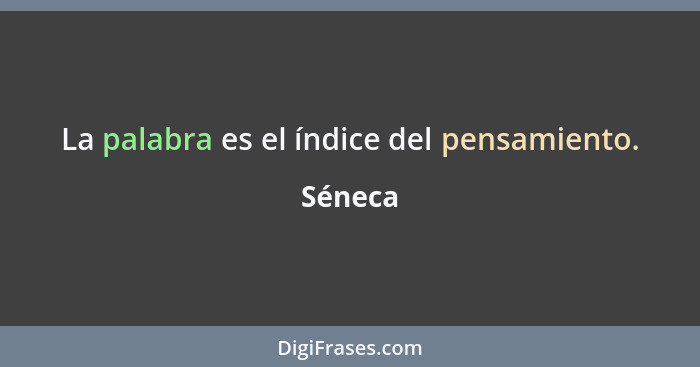 La palabra es el índice del pensamiento.... - Séneca