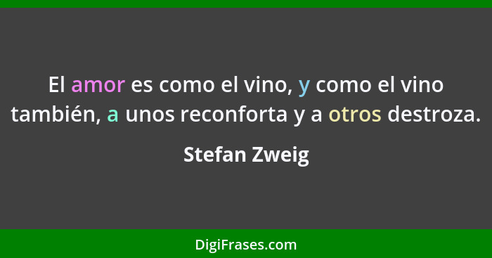 El amor es como el vino, y como el vino también, a unos reconforta y a otros destroza.... - Stefan Zweig