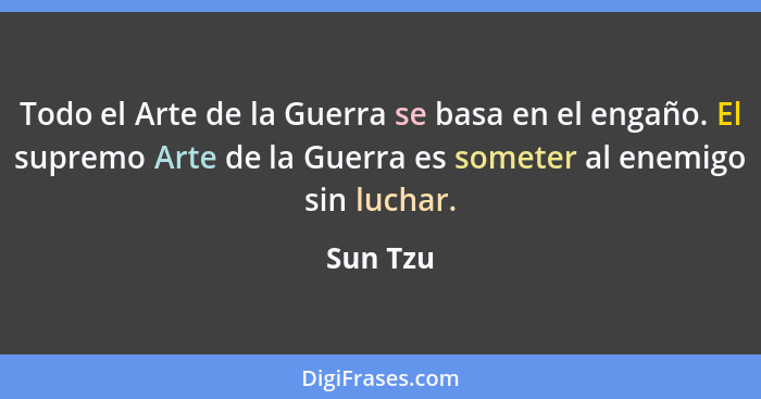 Todo el Arte de la Guerra se basa en el engaño. El supremo Arte de la Guerra es someter al enemigo sin luchar.... - Sun Tzu