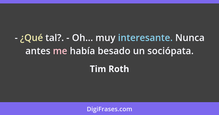 - ¿Qué tal?. - Oh... muy interesante. Nunca antes me había besado un sociópata.... - Tim Roth