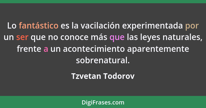 Lo fantástico es la vacilación experimentada por un ser que no conoce más que las leyes naturales, frente a un acontecimiento aparen... - Tzvetan Todorov