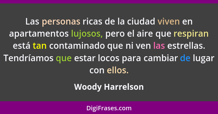 Las personas ricas de la ciudad viven en apartamentos lujosos, pero el aire que respiran está tan contaminado que ni ven las estrell... - Woody Harrelson