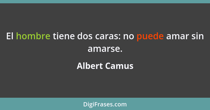 El hombre tiene dos caras: no puede amar sin amarse.... - Albert Camus