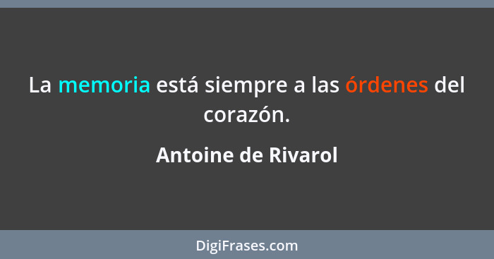 La memoria está siempre a las órdenes del corazón.... - Antoine de Rivarol