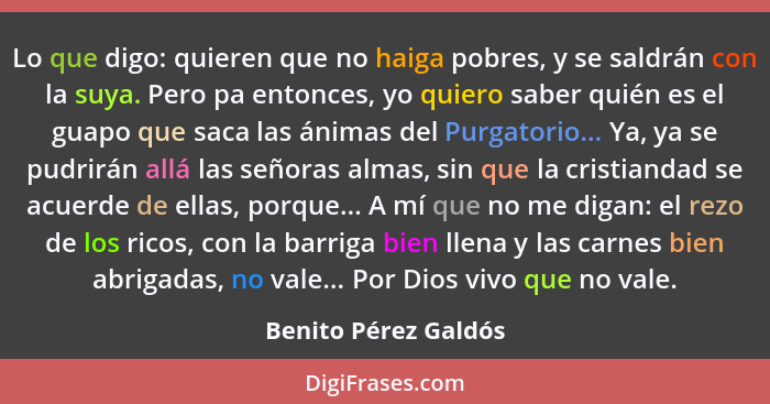 Lo que digo: quieren que no haiga pobres, y se saldrán con la suya. Pero pa entonces, yo quiero saber quién es el guapo que saca... - Benito Pérez Galdós