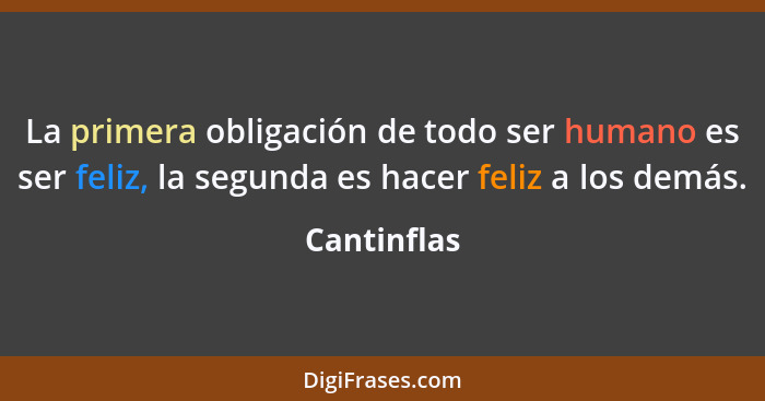 La primera obligación de todo ser humano es ser feliz, la segunda es hacer feliz a los demás.... - Cantinflas