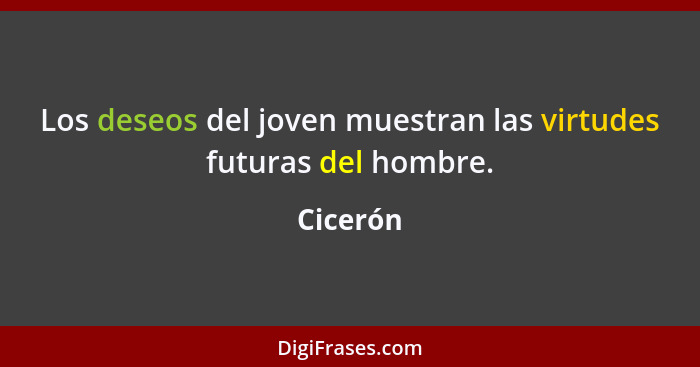 Los deseos del joven muestran las virtudes futuras del hombre.... - Cicerón