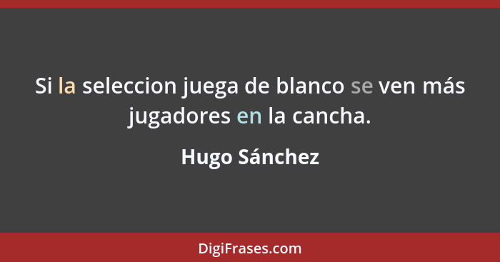 Si la seleccion juega de blanco se ven más jugadores en la cancha.... - Hugo Sánchez