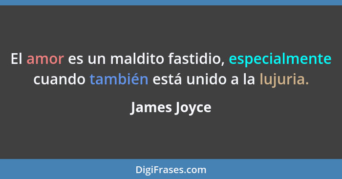 El amor es un maldito fastidio, especialmente cuando también está unido a la lujuria.... - James Joyce