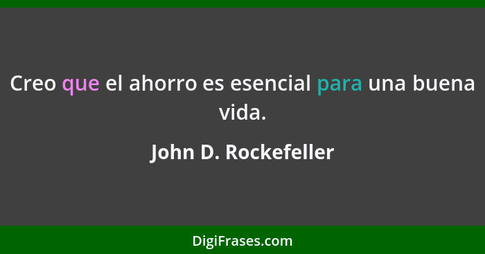 Creo que el ahorro es esencial para una buena vida.... - John D. Rockefeller