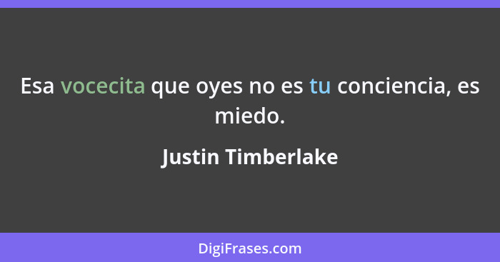 Esa vocecita que oyes no es tu conciencia, es miedo.... - Justin Timberlake