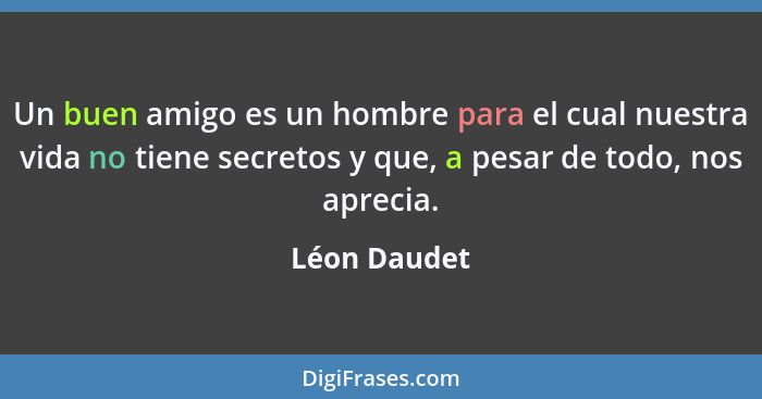 Un buen amigo es un hombre para el cual nuestra vida no tiene secretos y que, a pesar de todo, nos aprecia.... - Léon Daudet