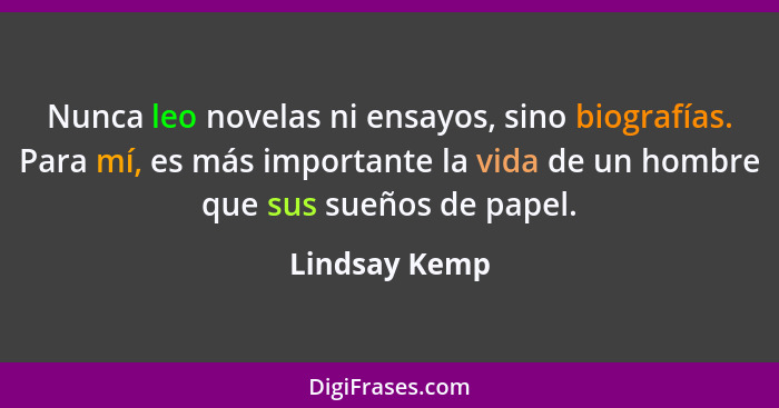 Nunca leo novelas ni ensayos, sino biografías. Para mí, es más importante la vida de un hombre que sus sueños de papel.... - Lindsay Kemp
