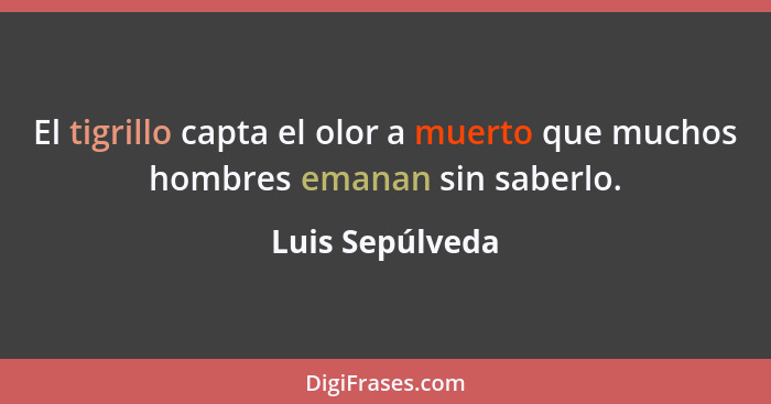 El tigrillo capta el olor a muerto que muchos hombres emanan sin saberlo.... - Luis Sepúlveda