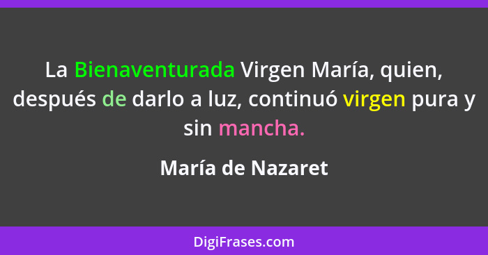 La Bienaventurada Virgen María, quien, después de darlo a luz, continuó virgen pura y sin mancha.... - María de Nazaret