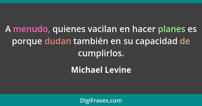 A menudo, quienes vacilan en hacer planes es porque dudan también en su capacidad de cumplirlos.... - Michael Levine