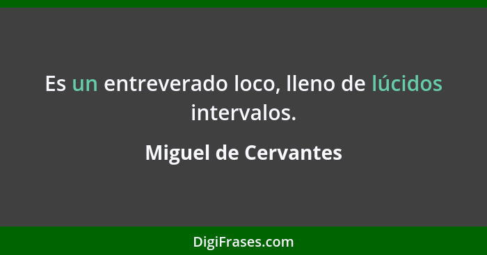 Es un entreverado loco, lleno de lúcidos intervalos.... - Miguel de Cervantes