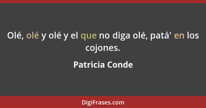 Olé, olé y olé y el que no diga olé, patá' en los cojones.... - Patricia Conde