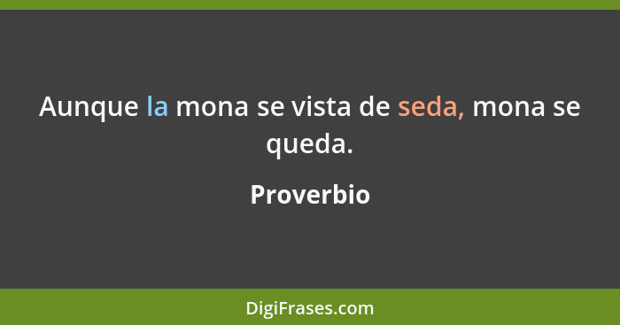 Aunque la mona se vista de seda, mona se queda.... - Proverbio