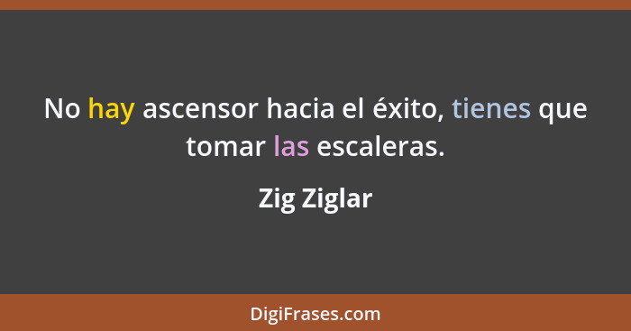 No hay ascensor hacia el éxito, tienes que tomar las escaleras.... - Zig Ziglar