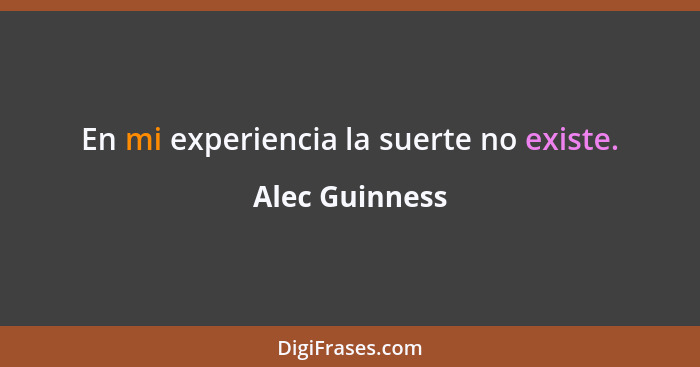 En mi experiencia la suerte no existe.... - Alec Guinness