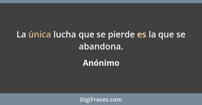 La única lucha que se pierde es la que se abandona.... - Anónimo