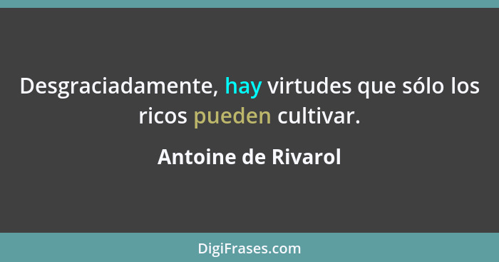Desgraciadamente, hay virtudes que sólo los ricos pueden cultivar.... - Antoine de Rivarol