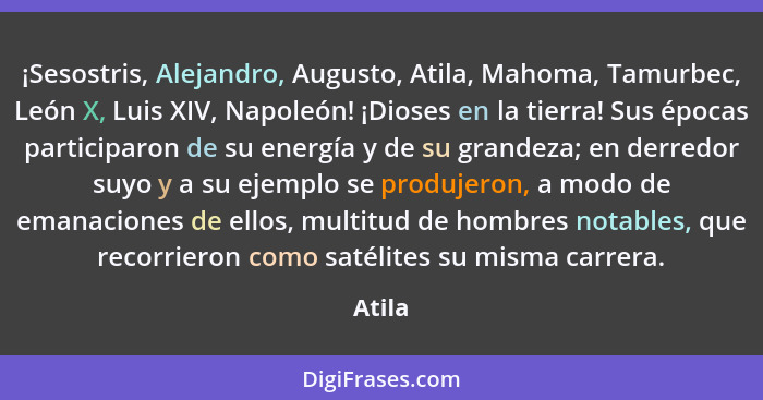 ¡Sesostris, Alejandro, Augusto, Atila, Mahoma, Tamurbec, León X, Luis XIV, Napoleón! ¡Dioses en la tierra! Sus épocas participaron de su energ... - Atila