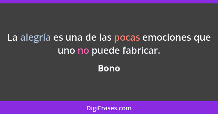 La alegría es una de las pocas emociones que uno no puede fabricar.... - Bono