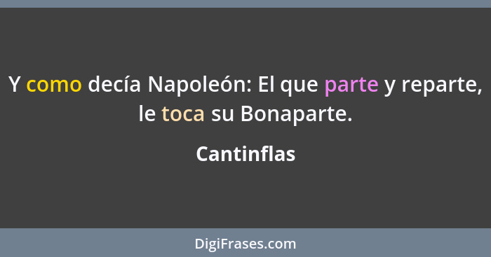 Y como decía Napoleón: El que parte y reparte, le toca su Bonaparte.... - Cantinflas