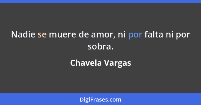 Nadie se muere de amor, ni por falta ni por sobra.... - Chavela Vargas
