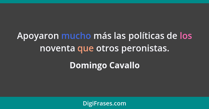 Apoyaron mucho más las políticas de los noventa que otros peronistas.... - Domingo Cavallo
