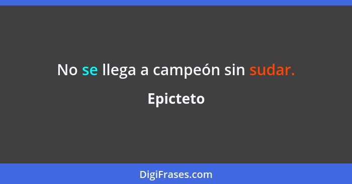 No se llega a campeón sin sudar.... - Epicteto