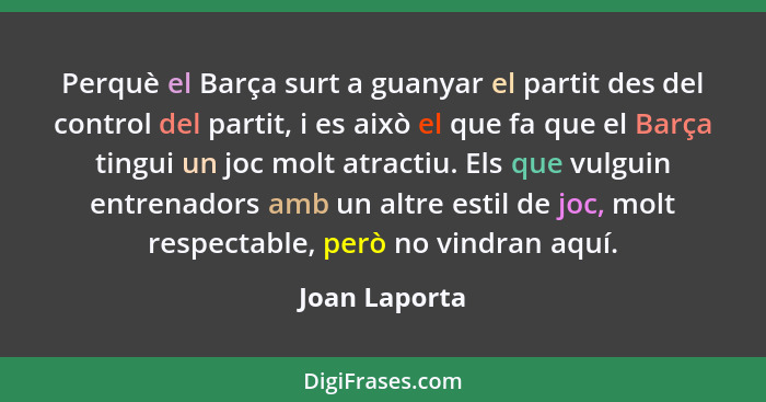 Perquè el Barça surt a guanyar el partit des del control del partit, i es això el que fa que el Barça tingui un joc molt atractiu. Els... - Joan Laporta