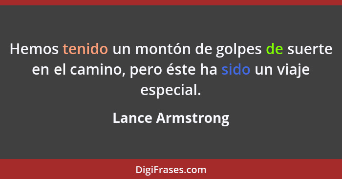 Hemos tenido un montón de golpes de suerte en el camino, pero éste ha sido un viaje especial.... - Lance Armstrong