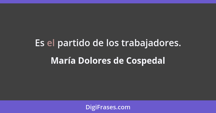 Es el partido de los trabajadores.... - María Dolores de Cospedal