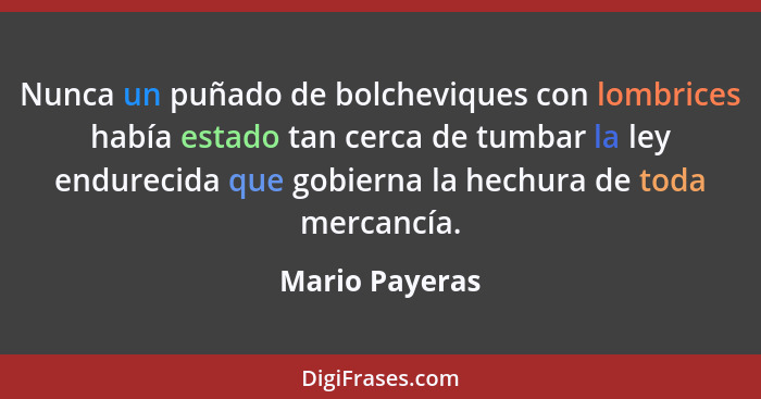 Nunca un puñado de bolcheviques con lombrices había estado tan cerca de tumbar la ley endurecida que gobierna la hechura de toda merca... - Mario Payeras