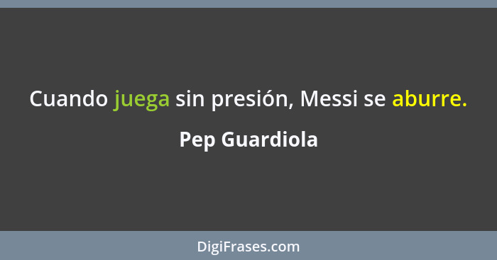 Cuando juega sin presión, Messi se aburre.... - Pep Guardiola