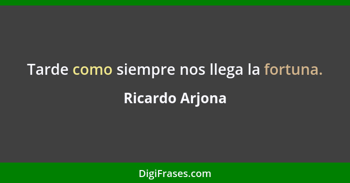 Tarde como siempre nos llega la fortuna.... - Ricardo Arjona