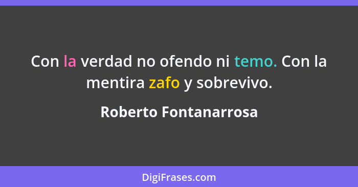 Con la verdad no ofendo ni temo. Con la mentira zafo y sobrevivo.... - Roberto Fontanarrosa