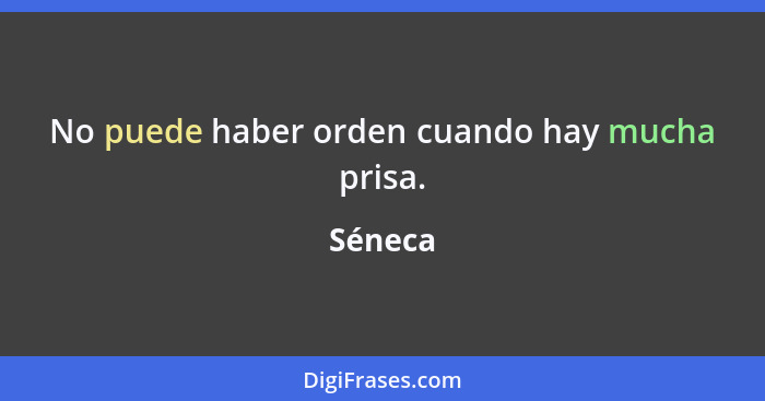 No puede haber orden cuando hay mucha prisa.... - Séneca